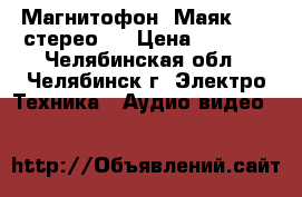 Магнитофон “Маяк -233 стерео“  › Цена ­ 2 500 - Челябинская обл., Челябинск г. Электро-Техника » Аудио-видео   